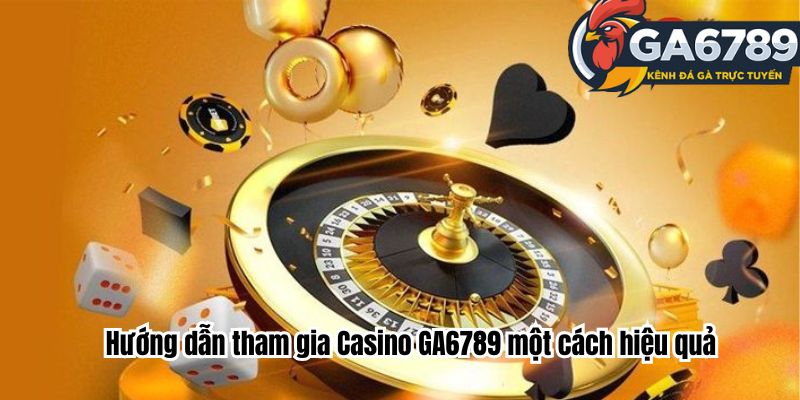 Hướng dẫn tham gia Casino GA6789  một cách hiệu quả