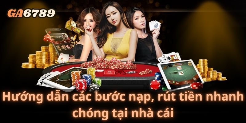 Hướng dẫn các bước nạp, rút tiền nhanh chóng tại nhà cái